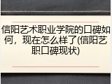 信阳艺术职业学院的口碑如何，现在怎么样了(信阳艺职口碑现状)