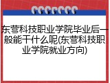 东营科技职业学院毕业后一般能干什么呢(东营科技职业学院就业方向)