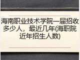 海南职业技术学院一届招收多少人，最近几年(海职院近年招生人数)