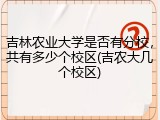 吉林农业大学是否有分校，共有多少个校区(吉农大几个校区)