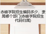 赤峰学院招生编码多少，隶属哪个部门(赤峰学院招生代码归属)