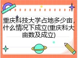 重庆科技大学占地多少亩，什么情况下成立(重庆科大亩数及成立)