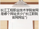 长江工程职业技术学院官网是哪个网址多少("长江职院官网网址")