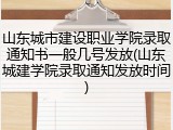 山东城市建设职业学院录取通知书一般几号发放(山东城建学院录取通知发放时间)