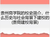 贵州商学院的校史简介，什么历史与社会背景下建校的(贵商建校背景)