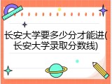长安大学要多少分才能进(长安大学录取分数线)