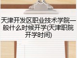 天津开发区职业技术学院一般什么时候开学(天津职院开学时间)