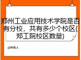 郑州工业应用技术学院是否有分校，共有多少个校区(郑工院校区数量)