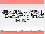 河南交通职业技术学院如何，口碑怎么样？("河南交职院口碑")