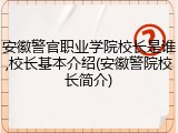 安徽警官职业学院校长是谁,校长基本介绍(安徽警院校长简介)