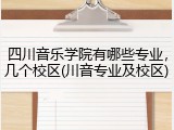 四川音乐学院有哪些专业，几个校区(川音专业及校区)