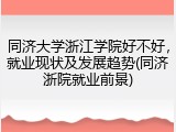 同济大学浙江学院好不好，就业现状及发展趋势(同济浙院就业前景)