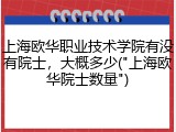 上海欧华职业技术学院有没有院士，大概多少("上海欧华院士数量")