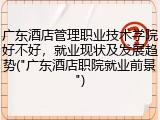 广东酒店管理职业技术学院好不好，就业现状及发展趋势("广东酒店职院就业前景")