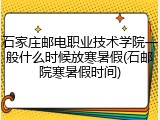 石家庄邮电职业技术学院一般什么时候放寒暑假(石邮院寒暑假时间)
