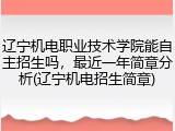 辽宁机电职业技术学院能自主招生吗，最近一年简章分析(辽宁机电招生简章)