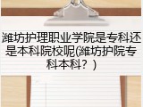潍坊护理职业学院是专科还是本科院校呢(潍坊护院专科本科？)