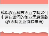 成都农业科技职业学院如何申请在读间的创业无息贷款(农职院创业贷款申请)