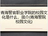 青海警官职业学院的校园文化是什么，简介(青海警院校园文化)