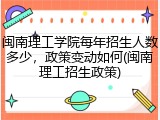 闽南理工学院每年招生人数多少，政策变动如何(闽南理工招生政策)