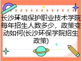 长沙环境保护职业技术学院每年招生人数多少，政策变动如何(长沙环保学院招生政策)