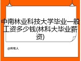 中南林业科技大学毕业一般工资多少钱(林科大毕业薪资)