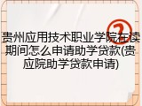 贵州应用技术职业学院在读期间怎么申请助学贷款(贵应院助学贷款申请)