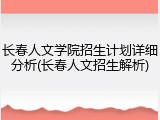 长春人文学院招生计划详细分析(长春人文招生解析)