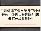 贵州健康职业学院是否对外开放，让进去参观吗？(贵健院开放参观吗)