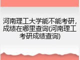 河南理工大学能不能考研，成绩在哪里查询(河南理工考研成绩查询)