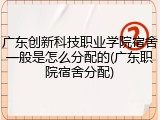 广东创新科技职业学院宿舍一般是怎么分配的(广东职院宿舍分配)
