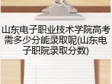 山东电子职业技术学院高考需多少分能录取呢(山东电子职院录取分数)