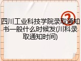 四川工业科技学院录取通知书一般什么时候发(川科录取通知时间)