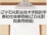 辽宁石化职业技术学院的学费和住宿费明细(辽石化职院费用明细)