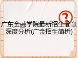 广东金融学院最新招生简章深度分析(广金招生简析)