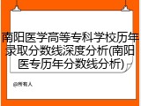 南阳医学高等专科学校历年录取分数线深度分析(南阳医专历年分数线分析)