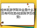 桂林旅游学院毕业是什么学历有何优势(桂旅院学历优势)