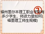 福州墨尔本理工职业学院有多少学生，师资力量如何(福墨理工师生规模)