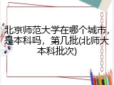 北京师范大学在哪个城市，是本科吗，第几批(北师大本科批次)