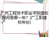 广州工程技术职业学院建校时间是哪一年？(广工职建校年份)