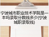 宁波城市职业技术学院是一本吗录取分数线多少(宁波城职录取线)