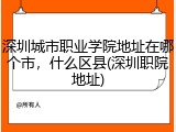 深圳城市职业学院地址在哪个市，什么区县(深圳职院地址)