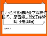 江西经济管理职业学院要住校吗，是否能走读(江经管院可走读吗)