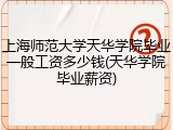 上海师范大学天华学院毕业一般工资多少钱(天华学院毕业薪资)