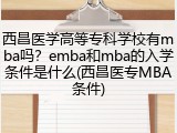 西昌医学高等专科学校有mba吗？emba和mba的入学条件是什么(西昌医专MBA条件)