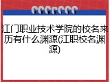 江门职业技术学院的校名来历有什么渊源(江职校名渊源)
