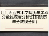 江门职业技术学院历年录取分数线深度分析(江职院历年分数线分析)