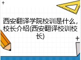 西安翻译学院校训是什么，校长介绍(西安翻译校训校长)