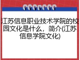 江苏信息职业技术学院的校园文化是什么，简介(江苏信息学院文化)