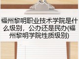 福州黎明职业技术学院是什么级别，公办还是民办(福州黎明学院性质级别)